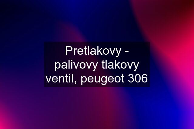 Pretlakovy - palivovy tlakovy ventil, peugeot 306