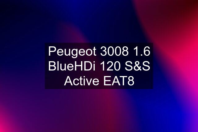 Peugeot 3008 1.6 BlueHDi 120 S&S Active EAT8