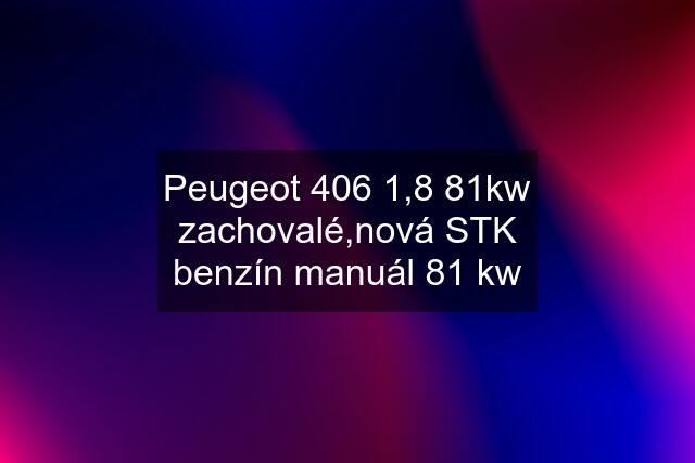 Peugeot 406 1,8 81kw zachovalé,nová STK benzín manuál 81 kw