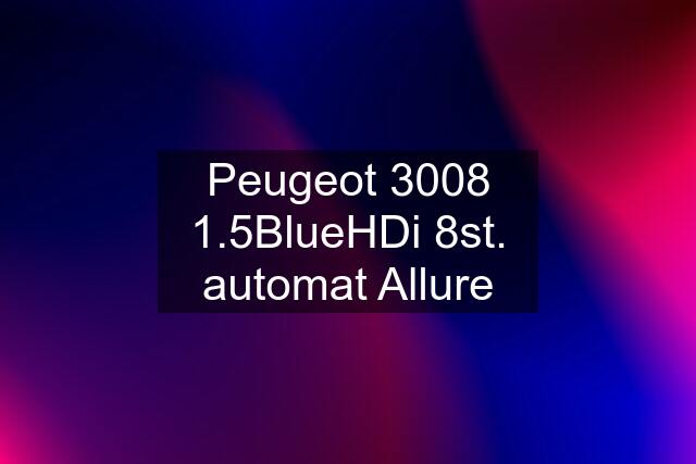 Peugeot 3008 1.5BlueHDi 8st. automat Allure