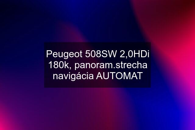 Peugeot 508SW 2,0HDi 180k, panoram.strecha navigácia AUTOMAT