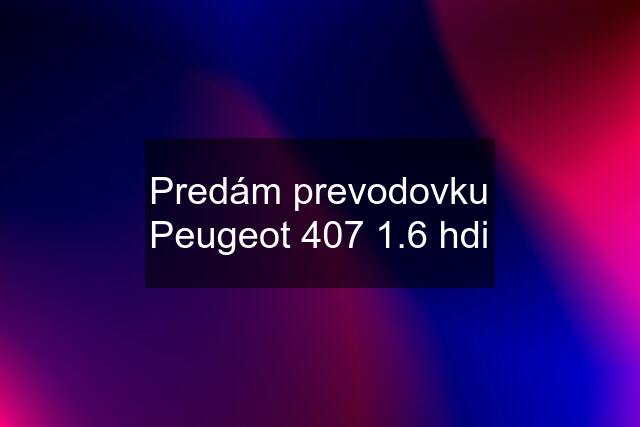 Predám prevodovku Peugeot 407 1.6 hdi