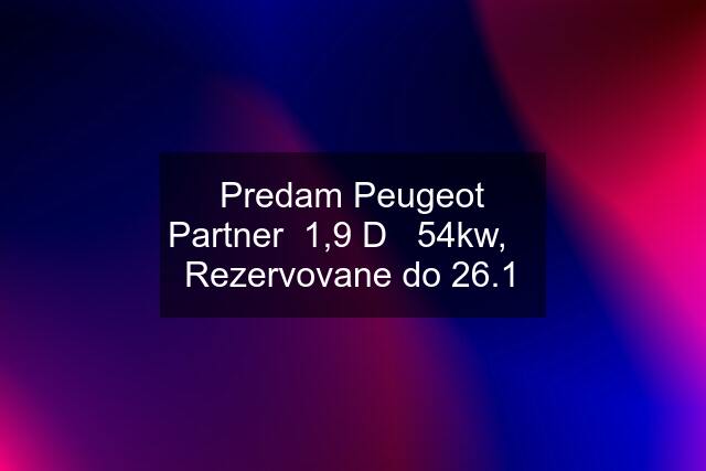 Predam Peugeot Partner  1,9 D   54kw,    Rezervovane do 26.1