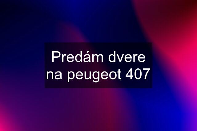 Predám dvere na peugeot 407