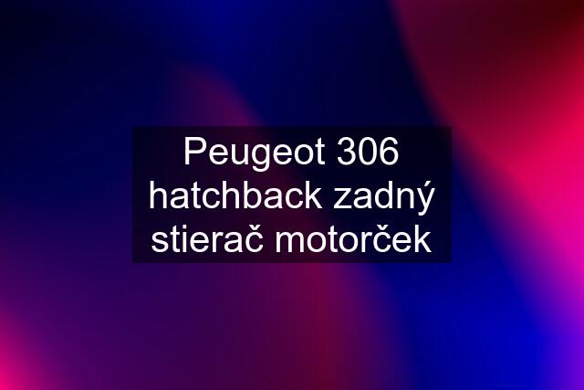 Peugeot 306 hatchback zadný stierač motorček