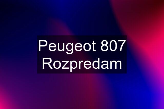 Peugeot 807 Rozpredam