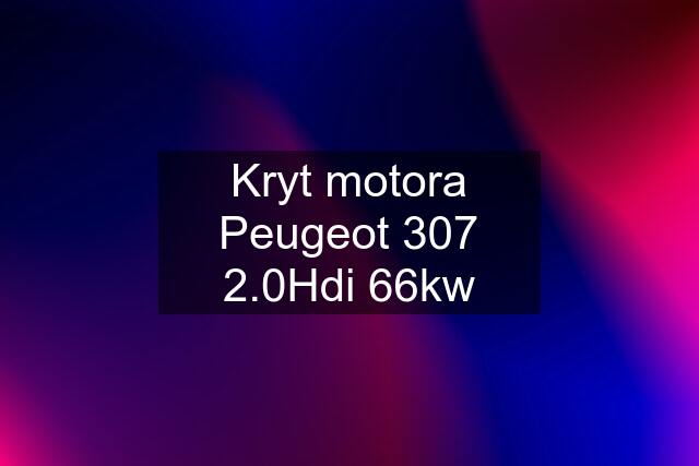 Kryt motora Peugeot 307 2.0Hdi 66kw