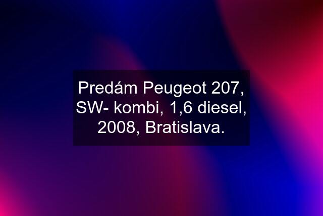 Predám Peugeot 207, SW- kombi, 1,6 diesel, 2008, Bratislava.