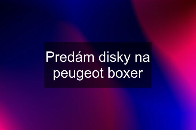 Predám disky na peugeot boxer