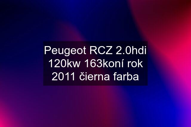 Peugeot RCZ 2.0hdi 120kw 163koní rok 2011 čierna farba