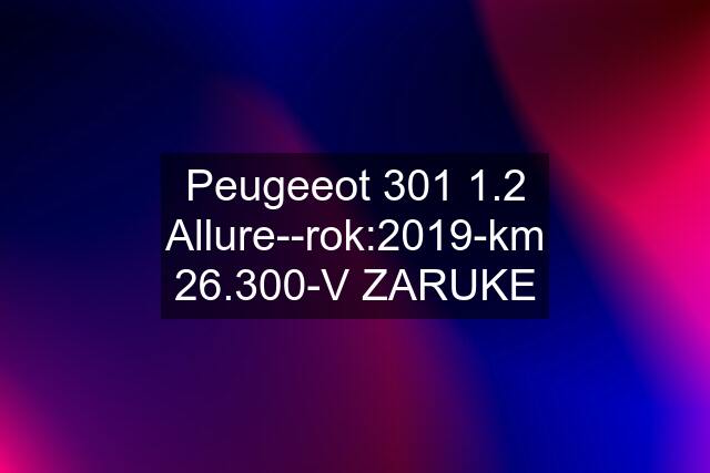 Peugeeot 301 1.2 Allure--rok:2019-km 26.300-V ZARUKE