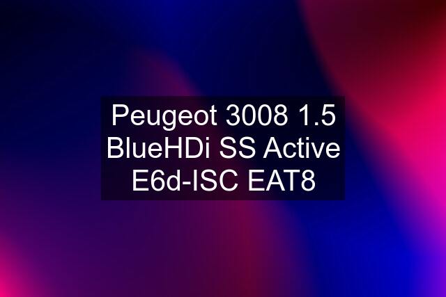 Peugeot 3008 1.5 BlueHDi SS Active E6d-ISC EAT8