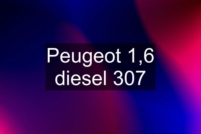 Peugeot 1,6 diesel 307