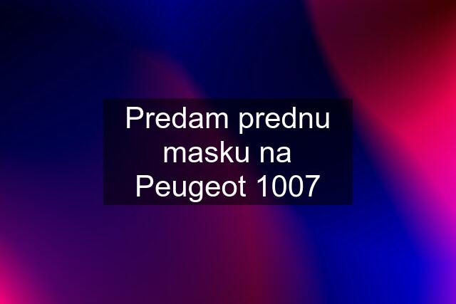 Predam prednu masku na Peugeot 1007