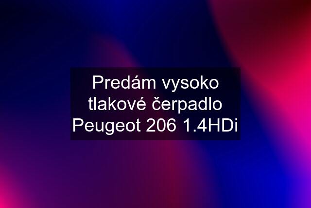 Predám vysoko tlakové čerpadlo Peugeot 206 1.4HDi