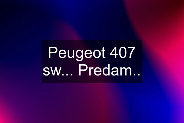 Peugeot 407 sw... Predam..