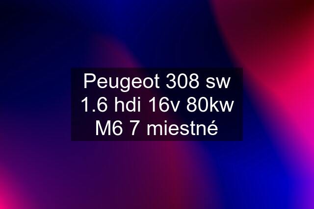 Peugeot 308 sw 1.6 hdi 16v 80kw M6 7 miestné