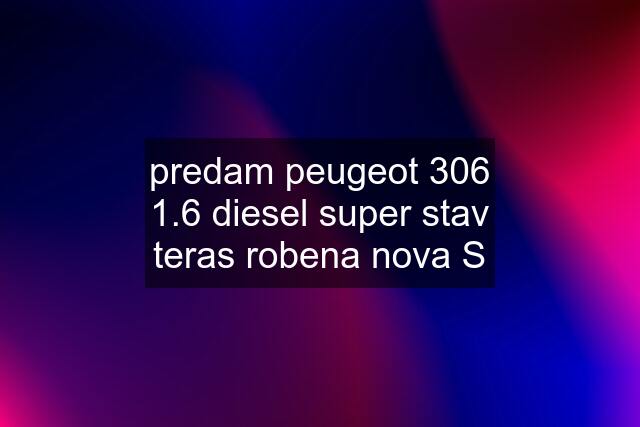 predam peugeot 306 1.6 diesel super stav teras robena nova S