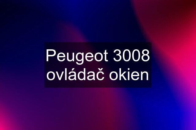 Peugeot 3008 ovládač okien