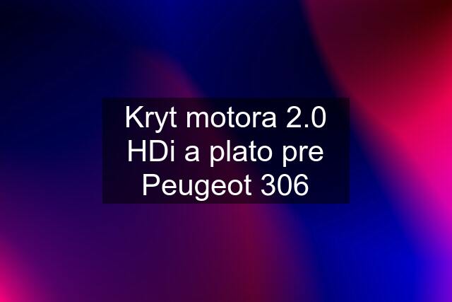 Kryt motora 2.0 HDi a plato pre Peugeot 306