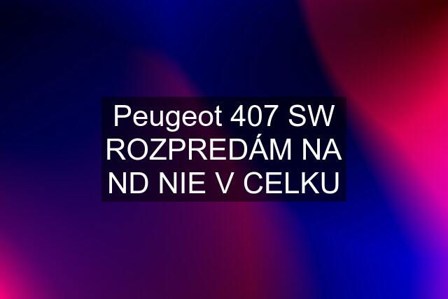 Peugeot 407 SW ROZPREDÁM NA ND NIE V CELKU