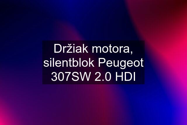 Držiak motora, silentblok Peugeot 307SW 2.0 HDI