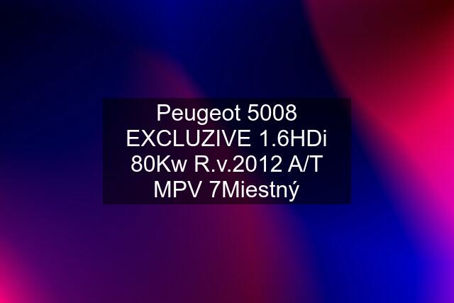 Peugeot 5008 EXCLUZIVE 1.6HDi 80Kw R.v.2012 A/T MPV 7Miestný