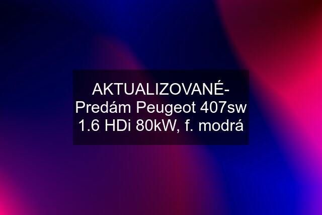 AKTUALIZOVANÉ- Predám Peugeot 407sw 1.6 HDi 80kW, f. modrá