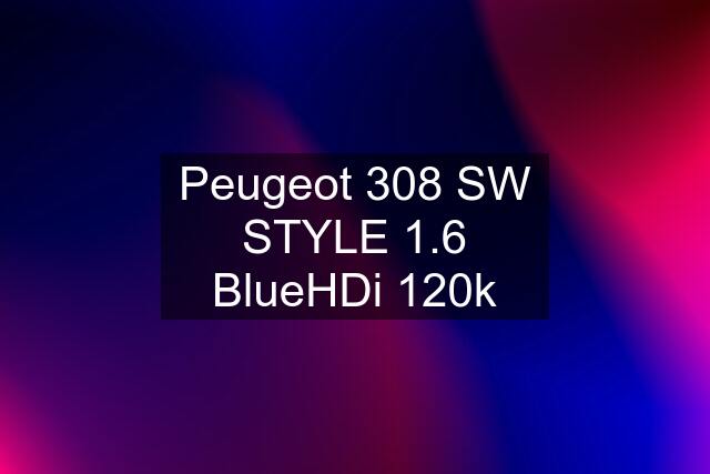 Peugeot 308 SW STYLE 1.6 BlueHDi 120k