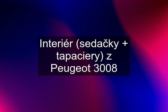 Interiér (sedačky + tapaciery) z Peugeot 3008