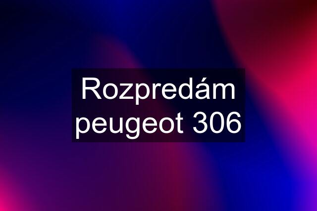 Rozpredám peugeot 306