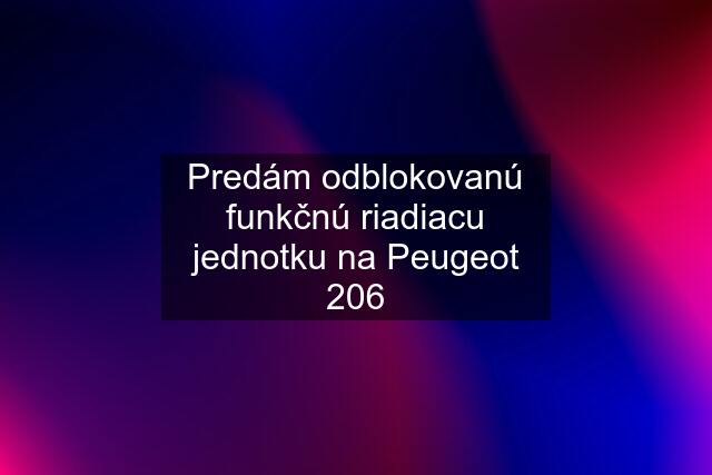 Predám odblokovanú funkčnú riadiacu jednotku na Peugeot 206