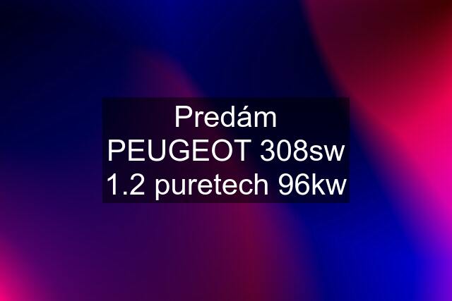 Predám PEUGEOT 308sw 1.2 puretech 96kw