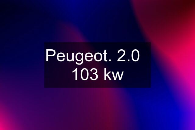 Peugeot. 2.0   103 kw