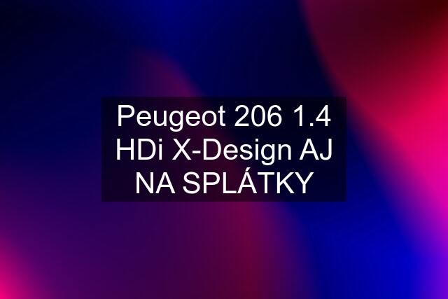 Peugeot 206 1.4 HDi X-Design AJ NA SPLÁTKY