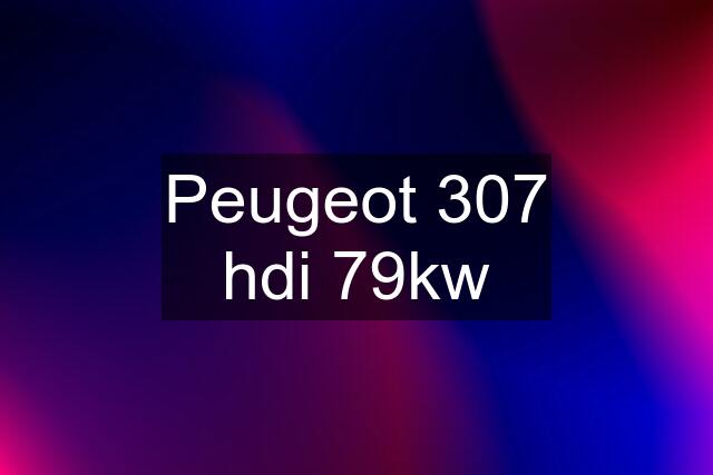 Peugeot 307 hdi 79kw