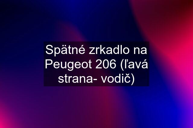 Spätné zrkadlo na Peugeot 206 (ľavá strana- vodič)