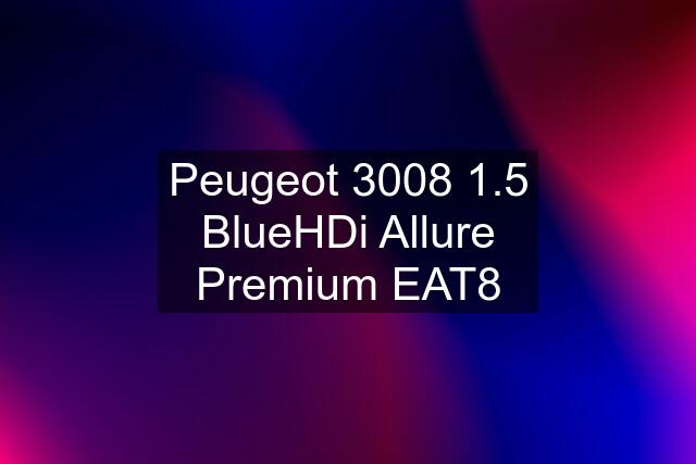 Peugeot 3008 1.5 BlueHDi Allure Premium EAT8