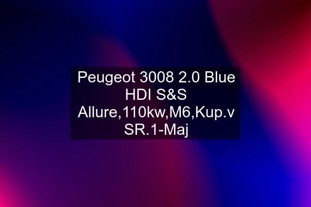 Peugeot 3008 2.0 Blue HDI S&S Allure,110kw,M6,Kup.v SR.1-Maj