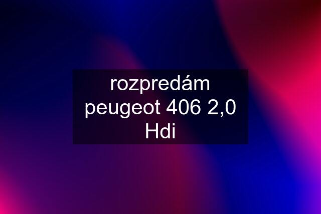 rozpredám peugeot 406 2,0 Hdi