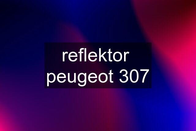 reflektor  peugeot 307