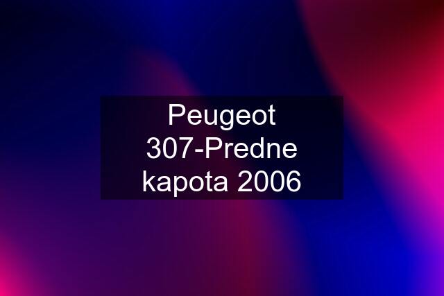 Peugeot 307-Predne kapota 2006