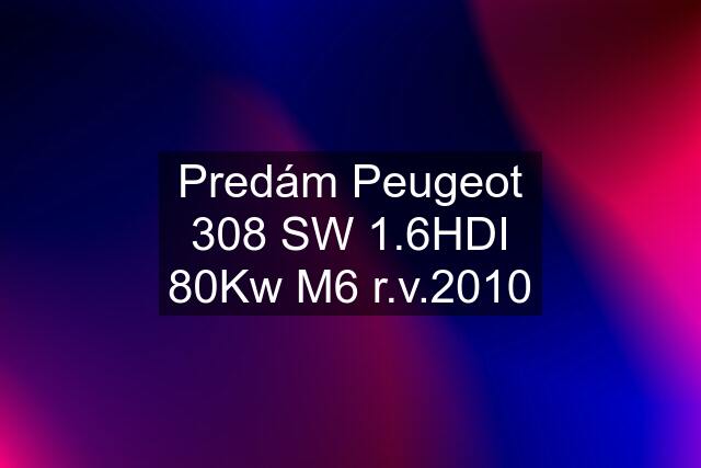 Predám Peugeot 308 SW 1.6HDI 80Kw M6 r.v.2010