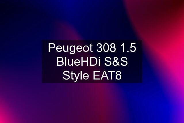 Peugeot 308 1.5 BlueHDi S&S Style EAT8