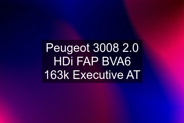 Peugeot 3008 2.0 HDi FAP BVA6 163k Executive AT