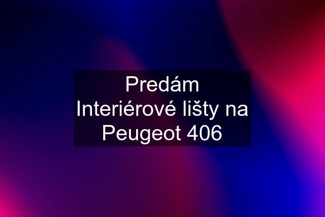 Predám Interiérové lišty na Peugeot 406