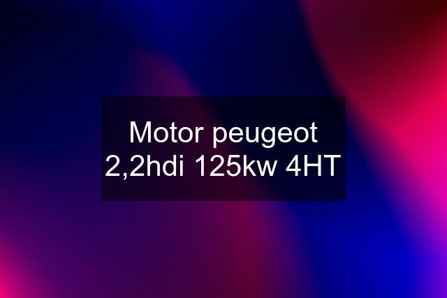 Motor peugeot 2,2hdi 125kw 4HT