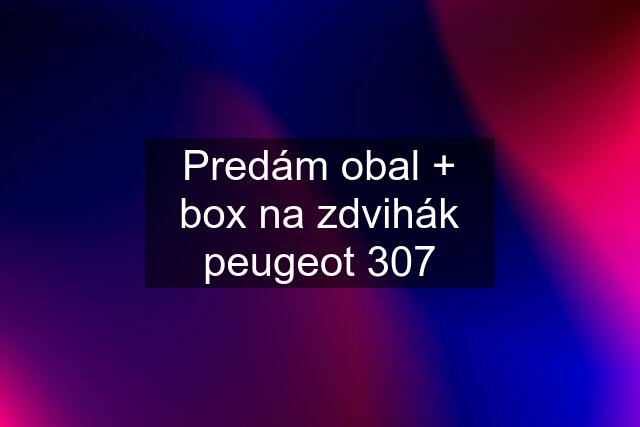 Predám obal + box na zdvihák peugeot 307