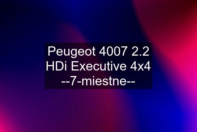 Peugeot 4007 2.2 HDi Executive 4x4 --7-miestne--