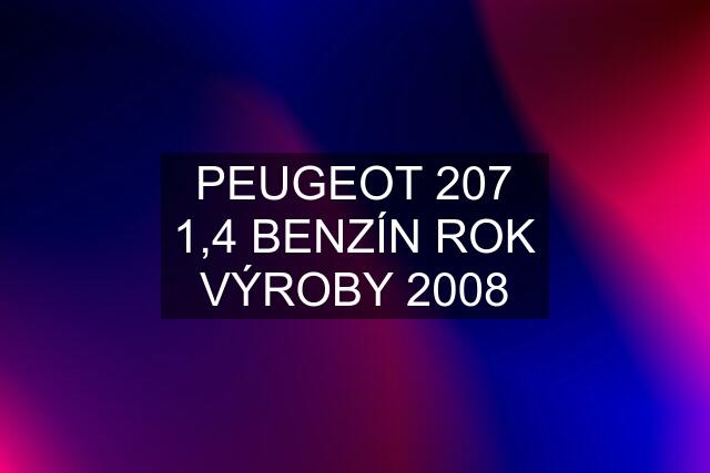 PEUGEOT 207 1,4 BENZÍN ROK VÝROBY 2008